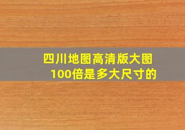 四川地图高清版大图100倍是多大尺寸的