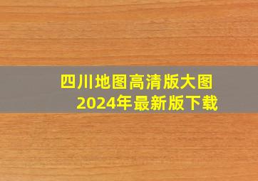 四川地图高清版大图2024年最新版下载