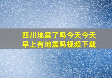 四川地震了吗今天今天早上有地震吗视频下载