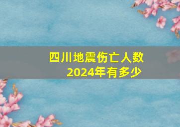 四川地震伤亡人数2024年有多少