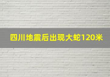 四川地震后出现大蛇120米