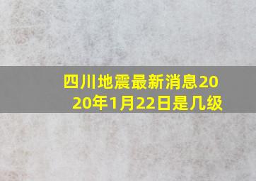 四川地震最新消息2020年1月22日是几级