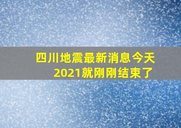 四川地震最新消息今天2021就刚刚结束了