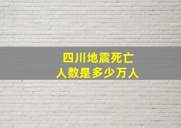 四川地震死亡人数是多少万人