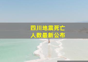 四川地震死亡人数最新公布