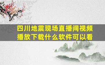 四川地震现场直播间视频播放下载什么软件可以看