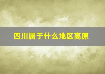 四川属于什么地区高原