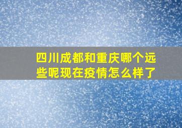 四川成都和重庆哪个远些呢现在疫情怎么样了