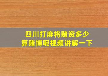 四川打麻将赌资多少算赌博呢视频讲解一下