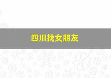 四川找女朋友