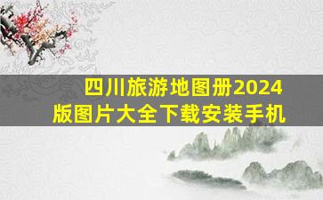 四川旅游地图册2024版图片大全下载安装手机