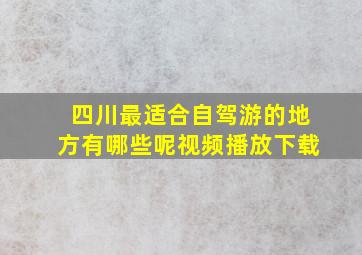 四川最适合自驾游的地方有哪些呢视频播放下载