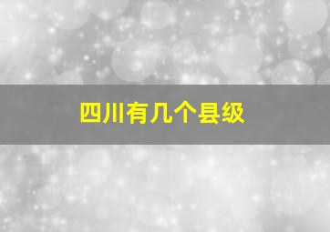 四川有几个县级