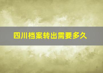 四川档案转出需要多久