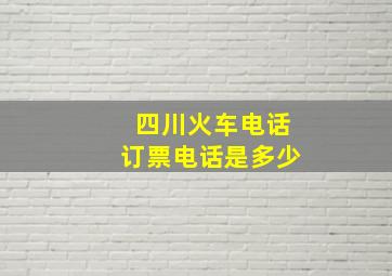 四川火车电话订票电话是多少