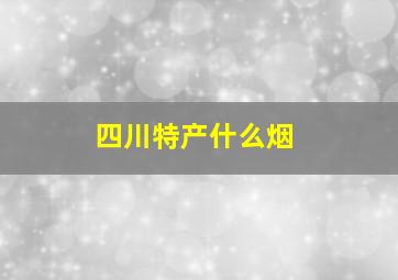 四川特产什么烟