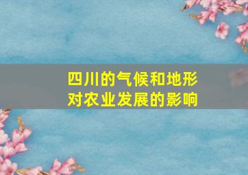 四川的气候和地形对农业发展的影响