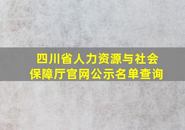 四川省人力资源与社会保障厅官网公示名单查询