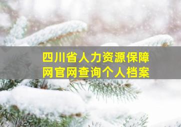 四川省人力资源保障网官网查询个人档案