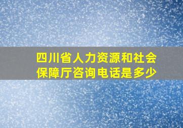 四川省人力资源和社会保障厅咨询电话是多少