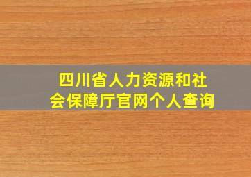 四川省人力资源和社会保障厅官网个人查询