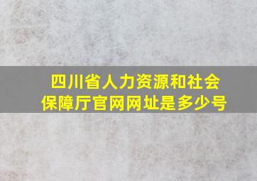 四川省人力资源和社会保障厅官网网址是多少号