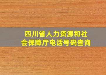 四川省人力资源和社会保障厅电话号码查询