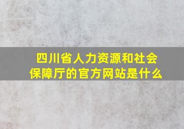 四川省人力资源和社会保障厅的官方网站是什么