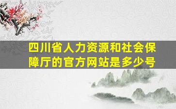 四川省人力资源和社会保障厅的官方网站是多少号