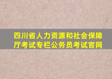 四川省人力资源和社会保障厅考试专栏公务员考试官网