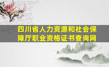 四川省人力资源和社会保障厅职业资格证书查询网