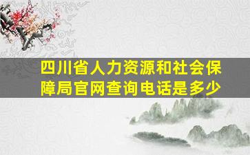 四川省人力资源和社会保障局官网查询电话是多少