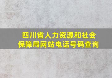 四川省人力资源和社会保障局网站电话号码查询