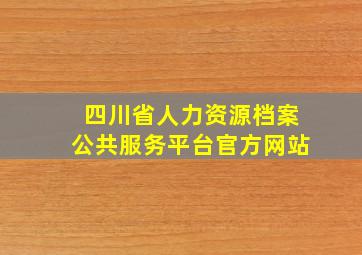 四川省人力资源档案公共服务平台官方网站