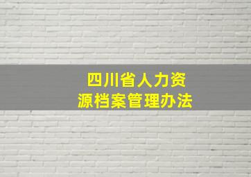 四川省人力资源档案管理办法