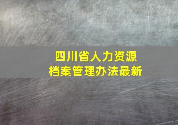 四川省人力资源档案管理办法最新