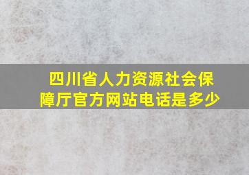 四川省人力资源社会保障厅官方网站电话是多少