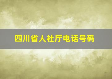 四川省人社厅电话号码