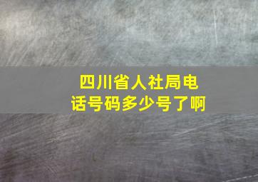 四川省人社局电话号码多少号了啊