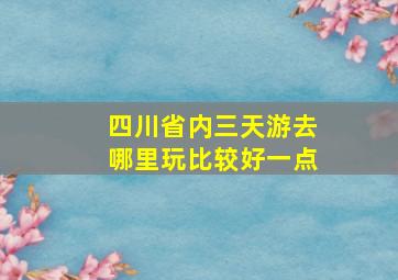 四川省内三天游去哪里玩比较好一点