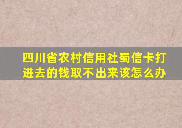 四川省农村信用社蜀信卡打进去的钱取不出来该怎么办