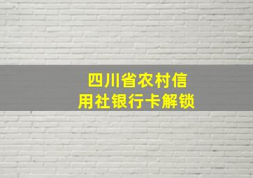 四川省农村信用社银行卡解锁