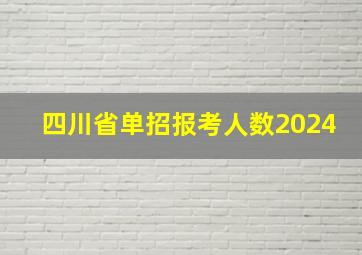 四川省单招报考人数2024