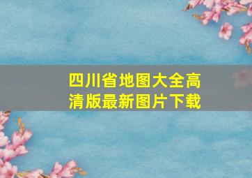 四川省地图大全高清版最新图片下载