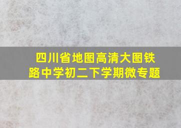 四川省地图高清大图铁路中学初二下学期微专题