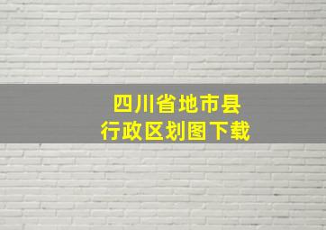 四川省地市县行政区划图下载