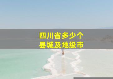 四川省多少个县城及地级市