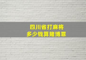 四川省打麻将多少钱算赌博罪