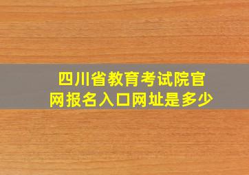 四川省教育考试院官网报名入口网址是多少