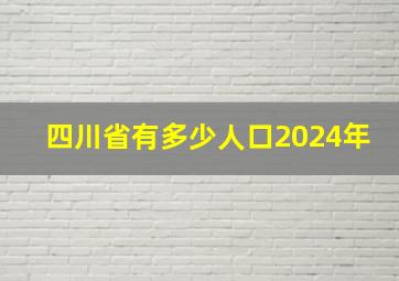 四川省有多少人口2024年